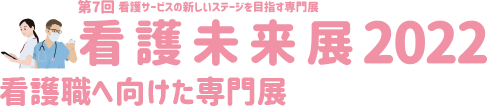 看護未来展2022―第7回 看護サービスの新しいステージを目指す専門展―　看護職へ向けた専門展