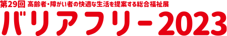 バリアフリー2023 第29回 高齢者・障がい者の快適な生活を提案する総合福祉展