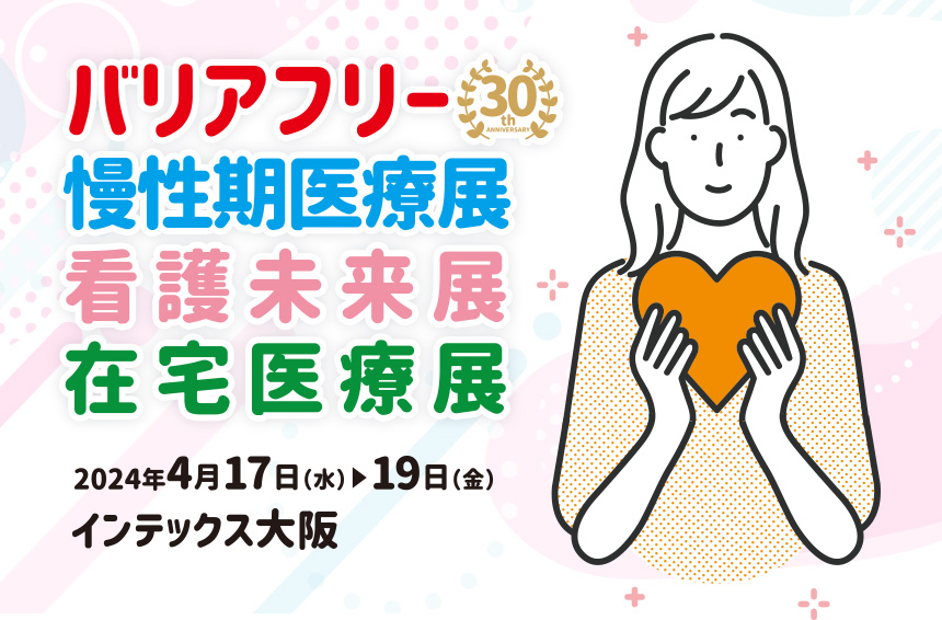 バリアフリー2024/慢性期医療展2024/看護未来展2024/在宅医療展2024 2024年4月17日(水)～19日(金)インテックス大阪