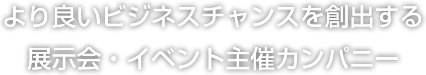 より良いビジネスチャンスを創出する展示会・イベント主催カンパニー