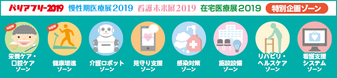 バリアフリー2019・慢性期医療展2019・看護未来展・在宅医療展2019　特別企画ゾーン　栄養ケア・口腔ケアゾーン、健康増進ゾーン、感染対策ゾーン、施設設備ゾーン、見守り支援ゾーン、介護ロボットゾーン、リハビリ・ヘルスケアゾーン、ホスピタルゾーン、看護支援システムゾーン