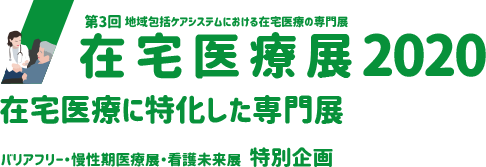 在宅医療展2020―第3回 地域包括ケアシステムにおける在宅医療の専門展―　在宅医療に特化した専門展 バリアフリー・慢性期医療展・看護未来展 特別企画