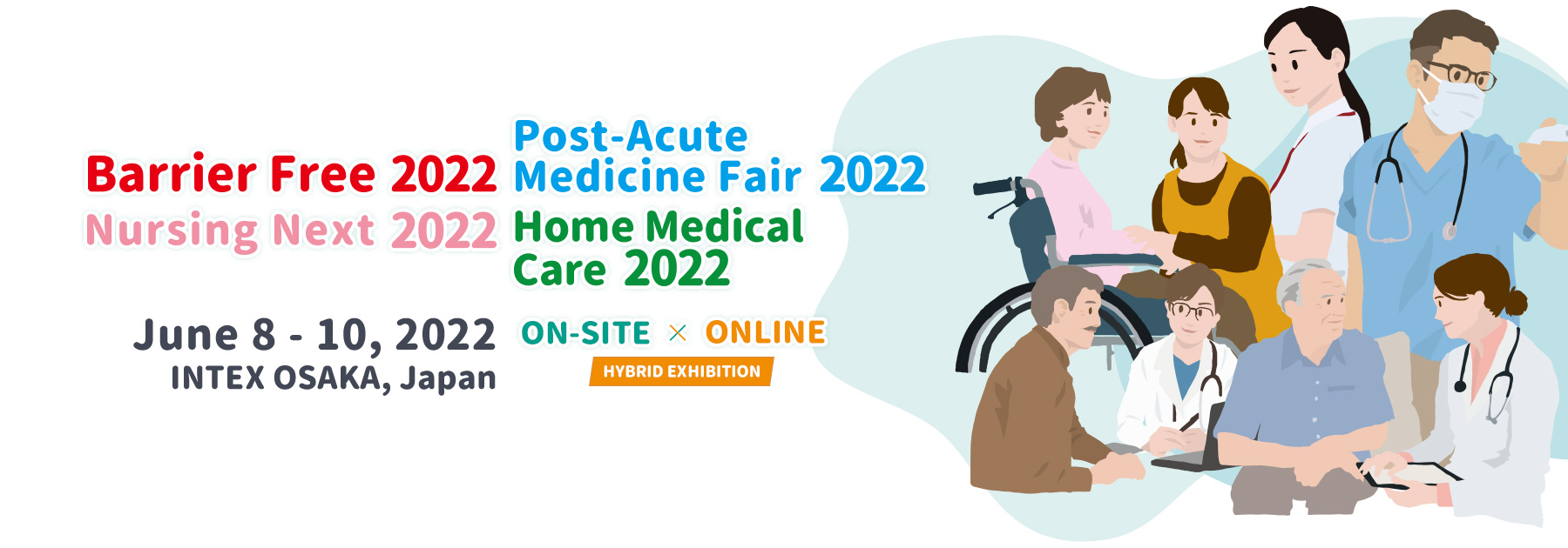 Barrier Free 2022/Post-Acute Medicine Fair 2022/Nursing Next 2022/Home Medical Care 2022 June 8 - 10 2022 INTEX OSAKA, JAPAN