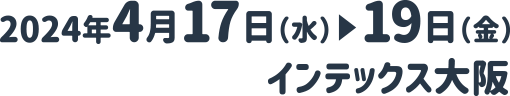 2024年4月17日(水)～19日(金)インテックス大阪