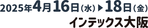 2025年4月16日(水)～18日(金)インテックス大阪