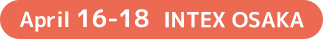 April 16 - 18 INTEX OSAKA