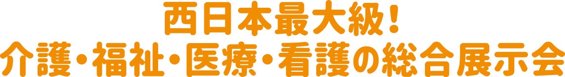 西日本最大級！ 介護・福祉・医療・看護の総合展示会