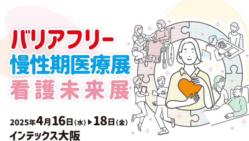 バリアフリー2025/慢性期医療展2025/看護未来展2025 2025年4月16日(水)～18日(金)インテックス大阪
