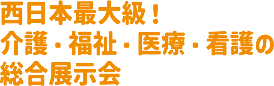 西日本最大級! 介護・福祉・医療・看護の総合展示会